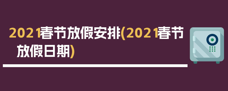 2021春节放假安排(2021春节放假日期)
