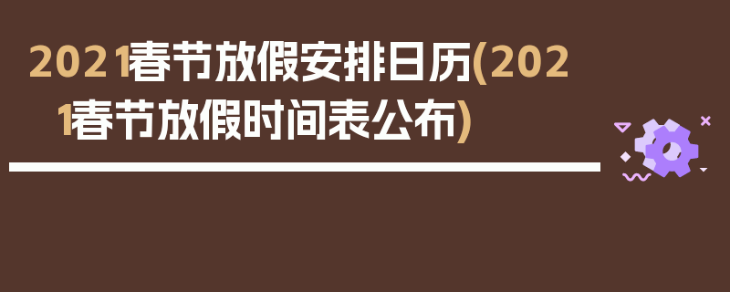 2021春节放假安排日历(2021春节放假时间表公布)