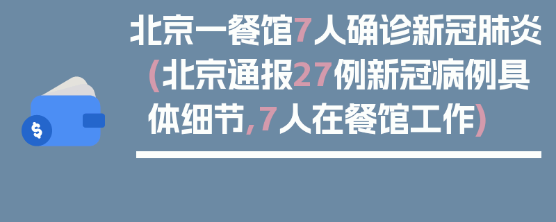 北京一餐馆7人确诊新冠肺炎(北京通报27例新冠病例具体细节,7人在餐馆工作)