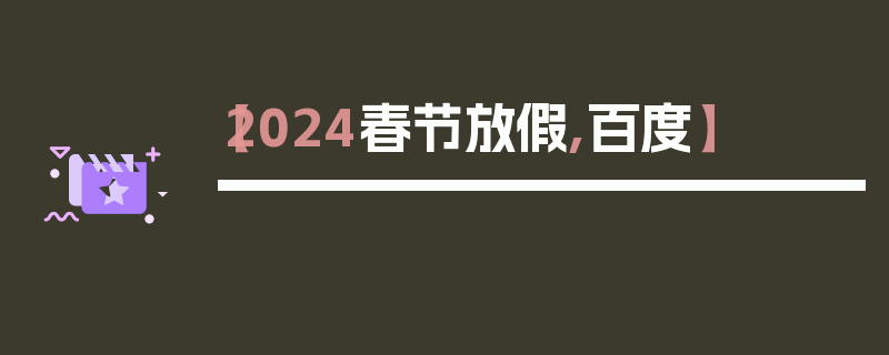 【2024春节放假,百度】
