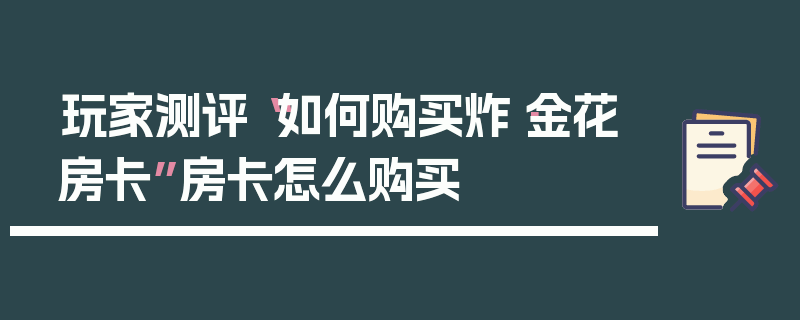 玩家测评“如何购买炸·金花房卡”房卡怎么购买