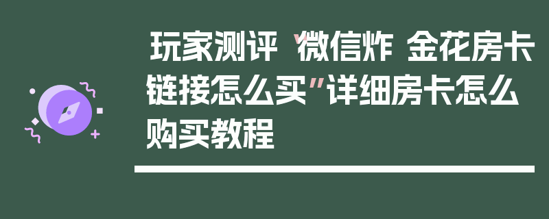 玩家测评“微信炸 金花房卡链接怎么买”详细房卡怎么购买教程