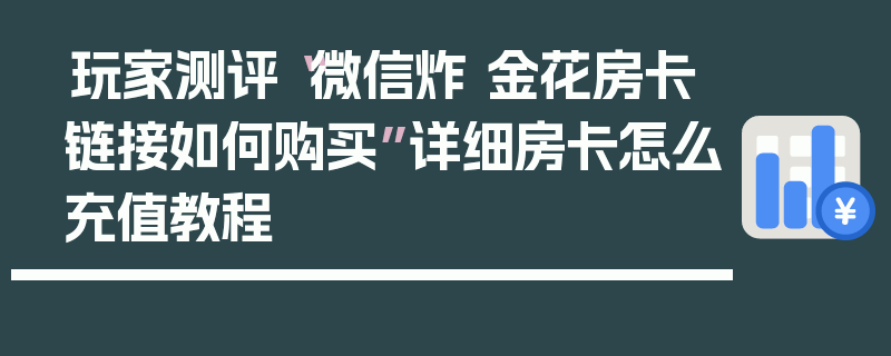 玩家测评“微信炸 金花房卡链接如何购买”详细房卡怎么充值教程