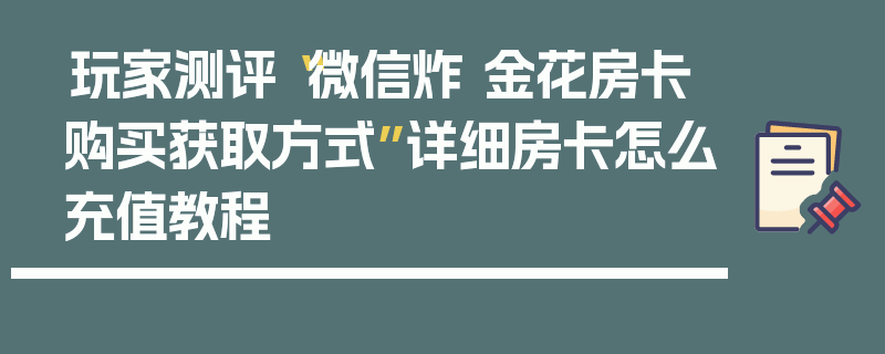玩家测评“微信炸 金花房卡购买获取方式”详细房卡怎么充值教程