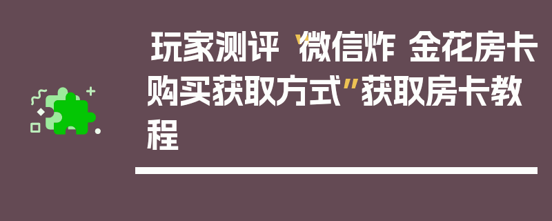 玩家测评“微信炸 金花房卡购买获取方式”获取房卡教程