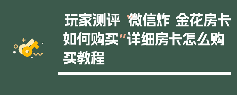 玩家测评“微信炸 金花房卡如何购买”详细房卡怎么购买教程