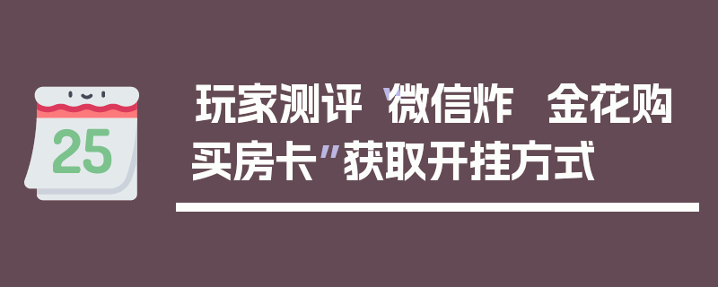 玩家测评“微信炸  金花购买房卡”获取开挂方式