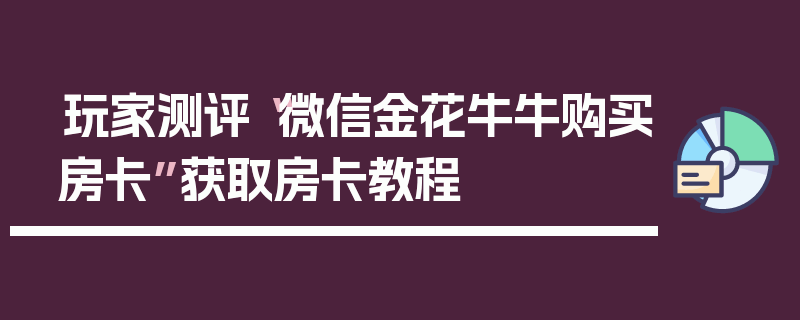 玩家测评“微信金花牛牛购买房卡”获取房卡教程