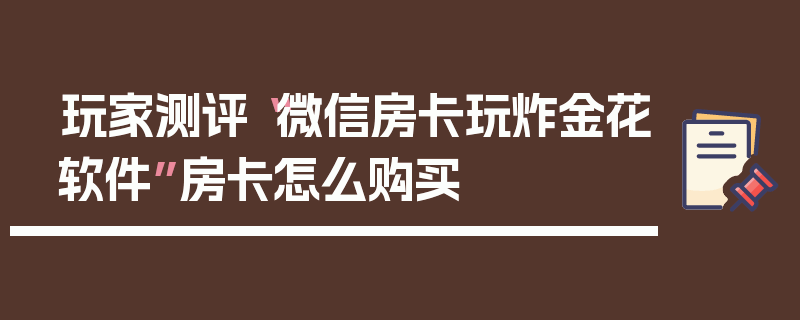 玩家测评“微信房卡玩炸金花软件”房卡怎么购买
