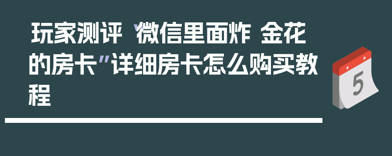 玩家测评“微信里面炸 金花的房卡”详细房卡怎么购买教程