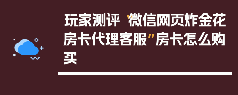 玩家测评“微信网页炸金花房卡代理客服”房卡怎么购买
