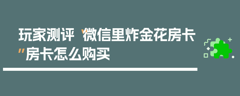 玩家测评“微信里炸金花房卡”房卡怎么购买