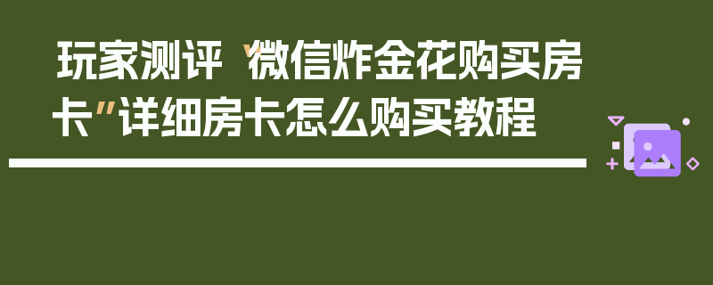 玩家测评“微信炸金花购买房卡”详细房卡怎么购买教程