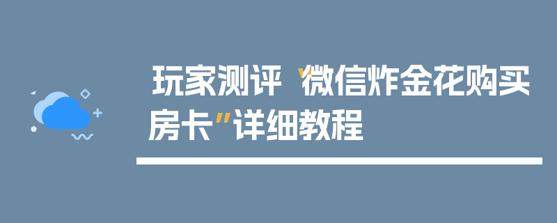 玩家测评“微信炸金花购买房卡”详细教程