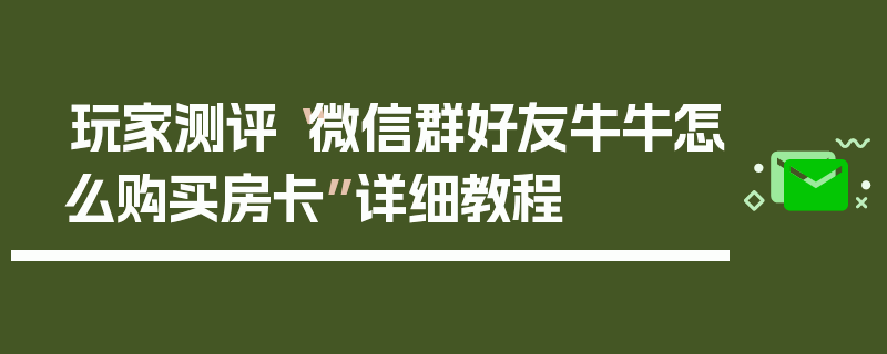 玩家测评“微信群好友牛牛怎么购买房卡”详细教程