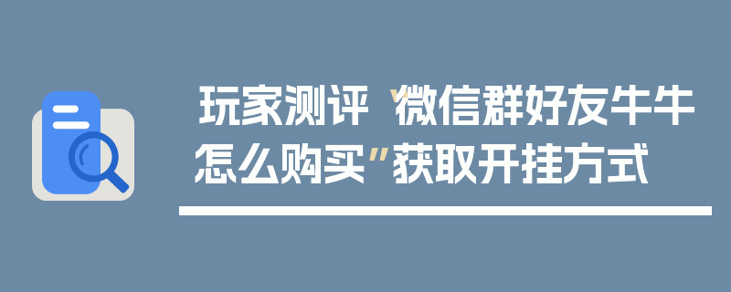玩家测评“微信群好友牛牛怎么购买”获取开挂方式