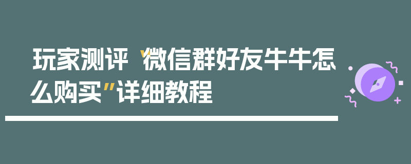 玩家测评“微信群好友牛牛怎么购买”详细教程