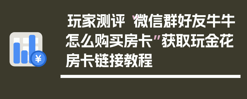 玩家测评“微信群好友牛牛怎么购买房卡”获取玩金花房卡链接教程