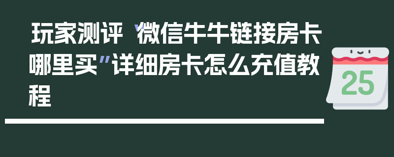玩家测评“微信牛牛链接房卡哪里买”详细房卡怎么充值教程