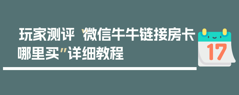 玩家测评“微信牛牛链接房卡哪里买”详细教程