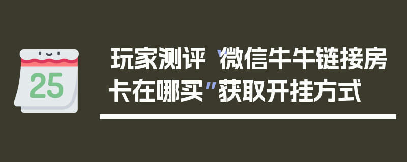 玩家测评“微信牛牛链接房卡在哪买”获取开挂方式