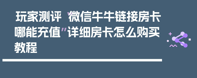 玩家测评“微信牛牛链接房卡哪能充值”详细房卡怎么购买教程