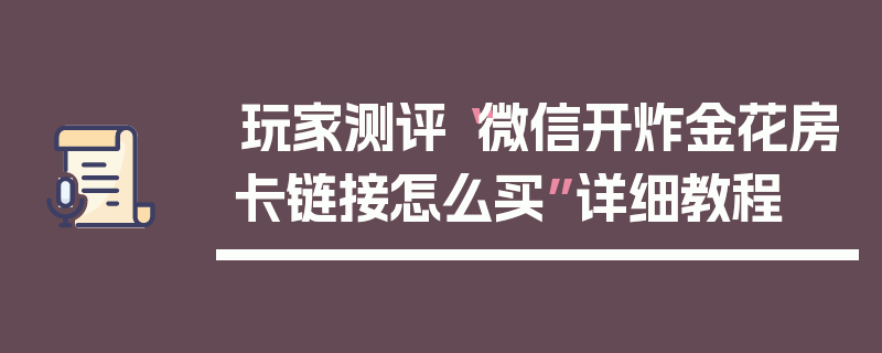 玩家测评“微信开炸金花房卡链接怎么买”详细教程