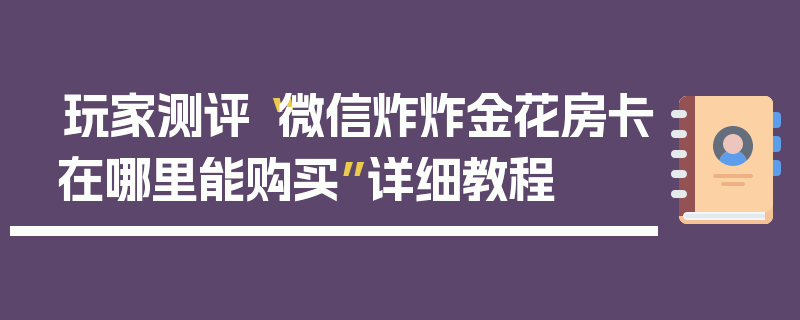 玩家测评“微信炸炸金花房卡在哪里能购买”详细教程