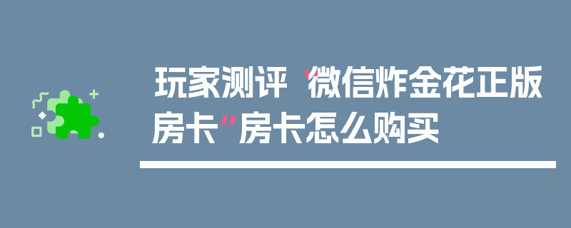 玩家测评“微信炸金花正版房卡”房卡怎么购买