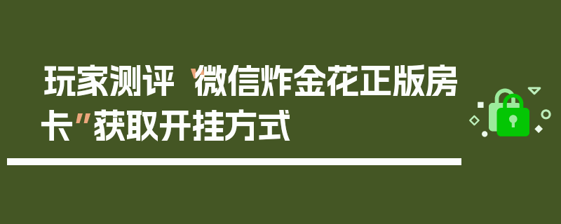 玩家测评“微信炸金花正版房卡”获取开挂方式