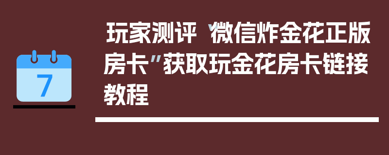 玩家测评“微信炸金花正版房卡”获取玩金花房卡链接教程