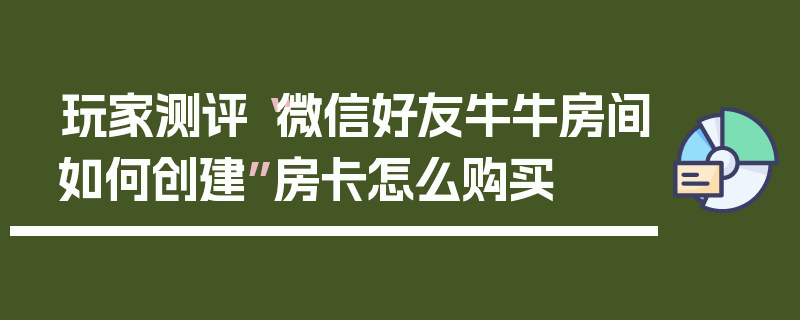 玩家测评“微信好友牛牛房间如何创建”房卡怎么购买