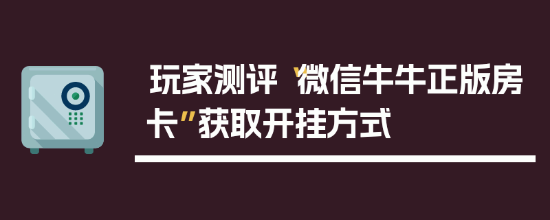玩家测评“微信牛牛正版房卡”获取开挂方式