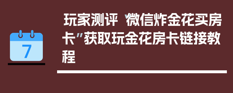 玩家测评“微信炸金花买房卡”获取玩金花房卡链接教程