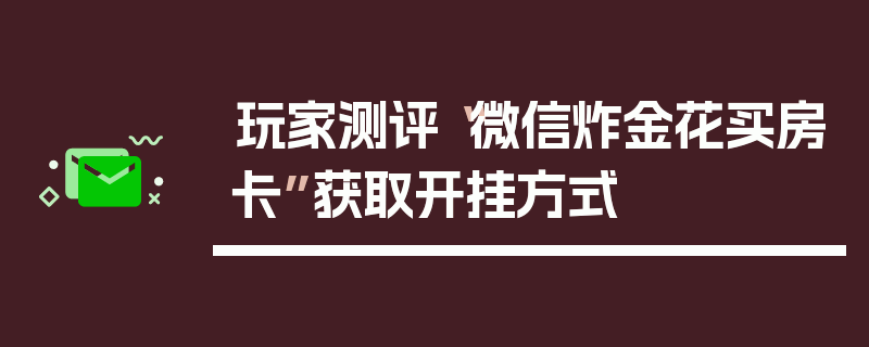 玩家测评“微信炸金花买房卡”获取开挂方式