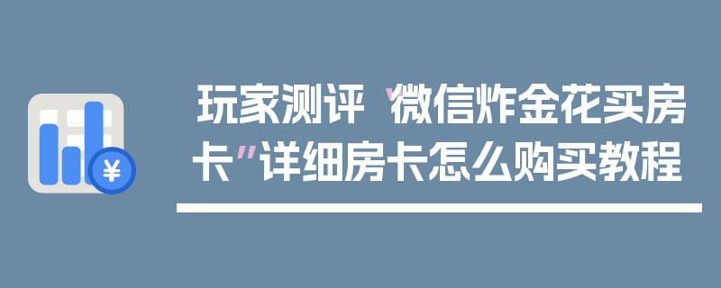 玩家测评“微信炸金花买房卡”详细房卡怎么购买教程