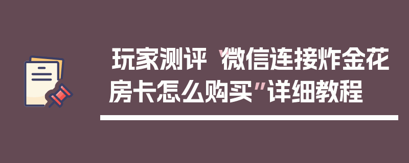 玩家测评“微信连接炸金花房卡怎么购买”详细教程