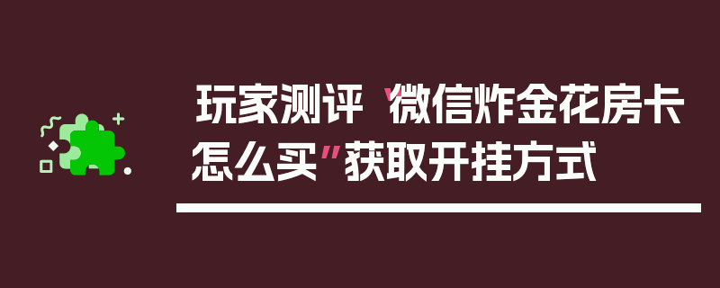 玩家测评“微信炸金花房卡怎么买”获取开挂方式