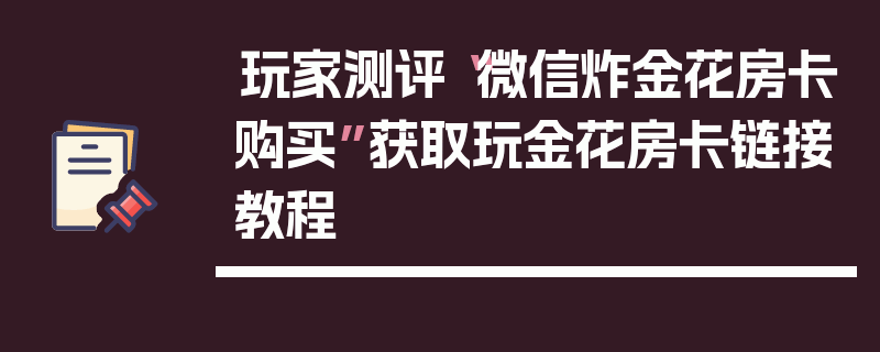 玩家测评“微信炸金花房卡购买”获取玩金花房卡链接教程