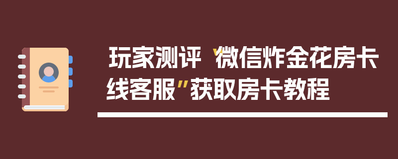 玩家测评“微信炸金花房卡线客服”获取房卡教程