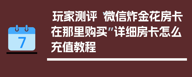玩家测评“微信炸金花房卡在那里购买”详细房卡怎么充值教程