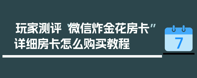 玩家测评“微信炸金花房卡”详细房卡怎么购买教程