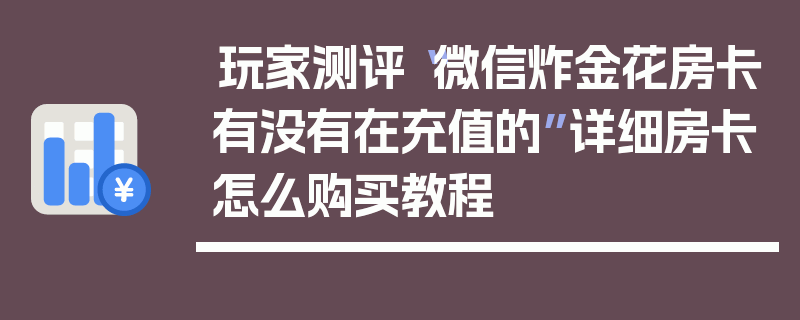 玩家测评“微信炸金花房卡有没有在充值的”详细房卡怎么购买教程