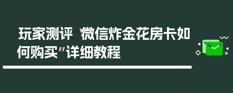 玩家测评“微信炸金花房卡如何购买”详细教程