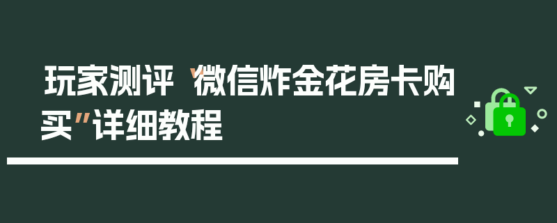 玩家测评“微信炸金花房卡购买”详细教程