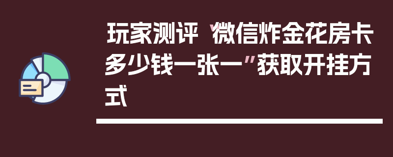 玩家测评“微信炸金花房卡多少钱一张一”获取开挂方式