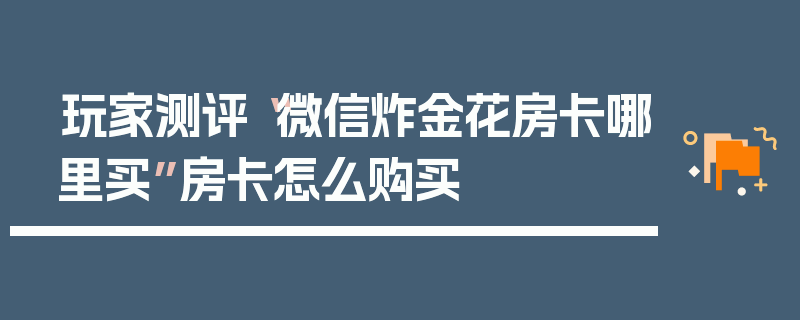 玩家测评“微信炸金花房卡哪里买”房卡怎么购买