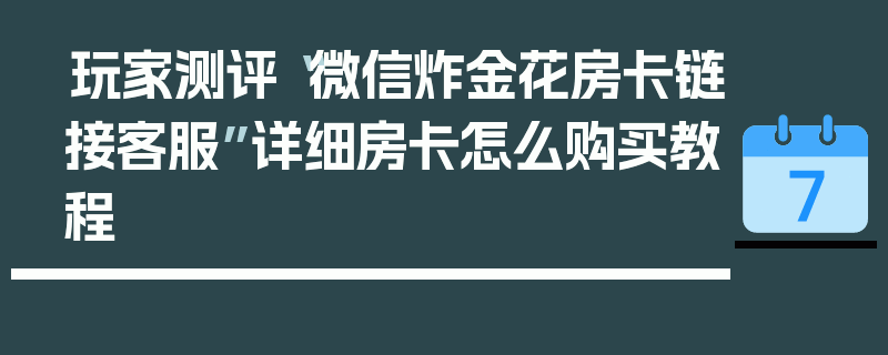 玩家测评“微信炸金花房卡链接客服”详细房卡怎么购买教程