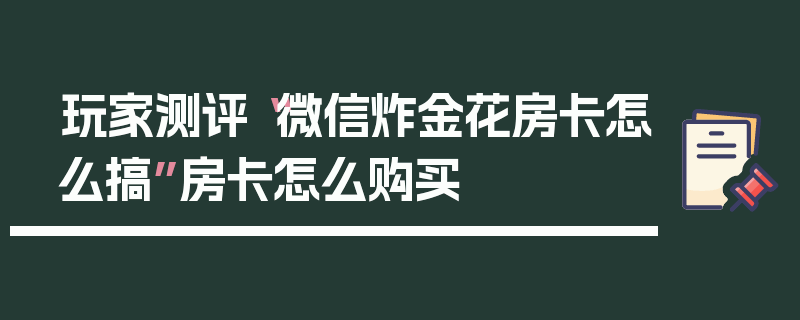 玩家测评“微信炸金花房卡怎么搞”房卡怎么购买