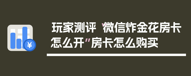 玩家测评“微信炸金花房卡怎么开”房卡怎么购买